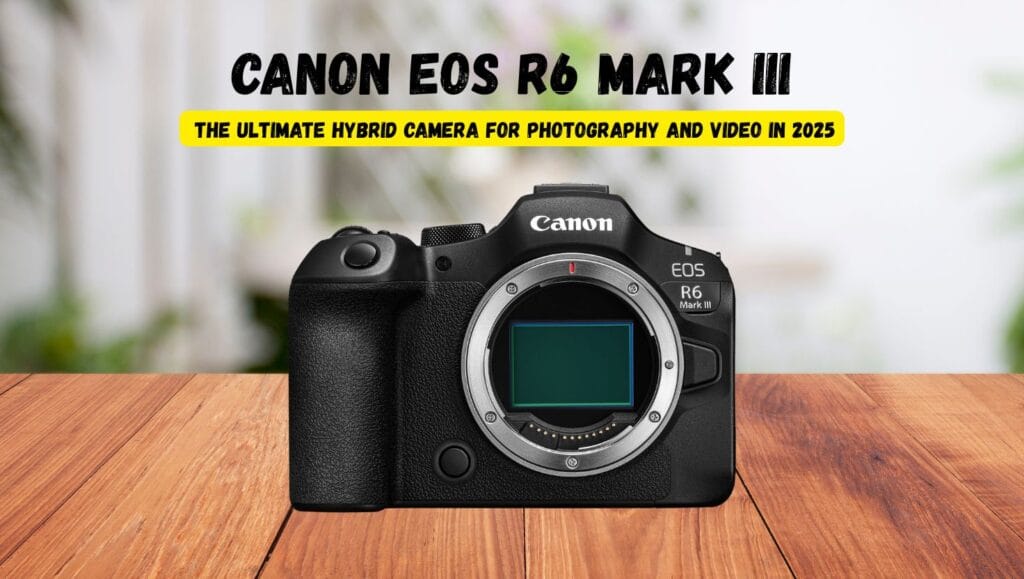Canon EOS R6 Mark III The Ultimate Hybrid Camera for Photography and Video in 2025